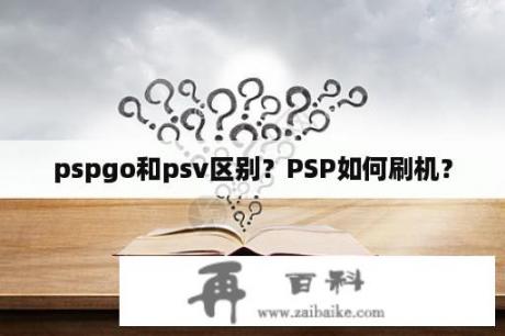 pspgo和psv区别？PSP如何刷机？