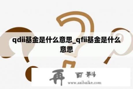 qdii基金是什么意思_qfii基金是什么意思