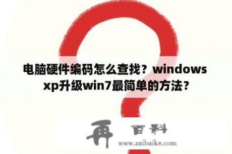 电脑硬件编码怎么查找？windows xp升级win7最简单的方法？