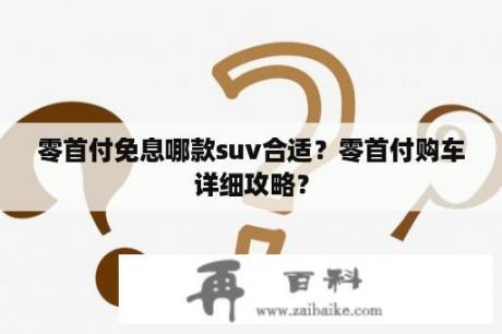 零首付免息哪款suv合适？零首付购车详细攻略？