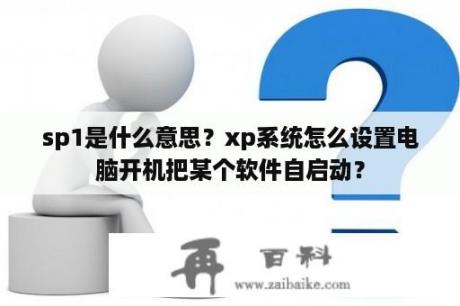 sp1是什么意思？xp系统怎么设置电脑开机把某个软件自启动？