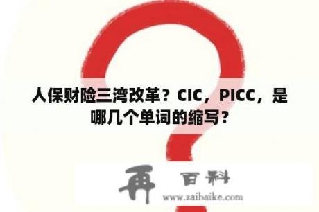 人保财险三湾改革？CIC，PICC，是哪几个单词的缩写？