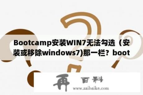 Bootcamp安装WIN7无法勾选（安装或移除windows7)那一栏？bootcamp是什么？