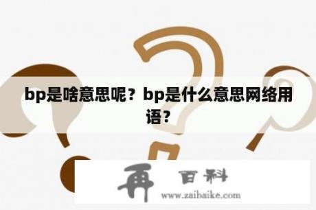 bp是啥意思呢？bp是什么意思网络用语？