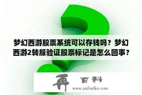 梦幻西游股票系统可以存钱吗？梦幻西游2转服验证股票标记是怎么回事？