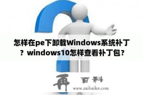 怎样在pe下卸载Windows系统补丁？windows10怎样查看补丁包？