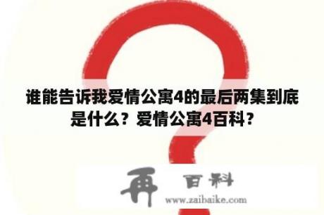 谁能告诉我爱情公寓4的最后两集到底是什么？爱情公寓4百科？