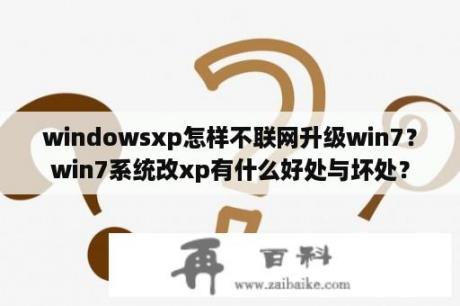 windowsxp怎样不联网升级win7？win7系统改xp有什么好处与坏处？