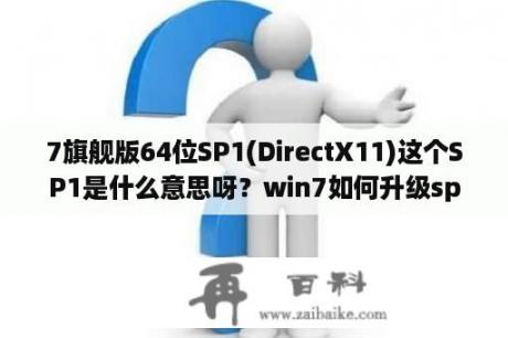 7旗舰版64位SP1(DirectX11)这个SP1是什么意思呀？win7如何升级sp1？