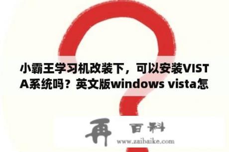 小霸王学习机改装下，可以安装VISTA系统吗？英文版windows vista怎样改成中文？