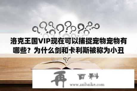 洛克王国VIP现在可以捕捉宠物宠物有哪些？为什么剑和卡利斯被称为小丑？