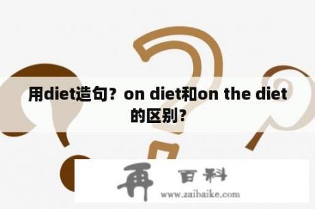 用diet造句？on diet和on the diet的区别？