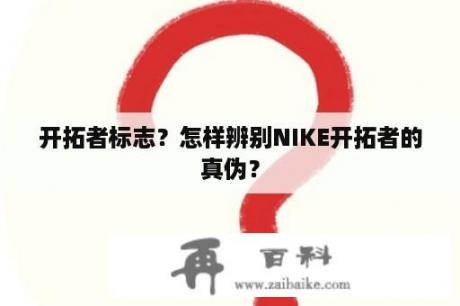 开拓者标志？怎样辨别NIKE开拓者的真伪？