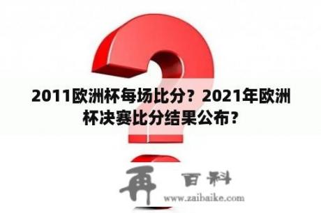 2011欧洲杯每场比分？2021年欧洲杯决赛比分结果公布？