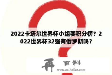 2022卡塔尔世界杯小组赛积分榜？2022世界杯32强有俄罗斯吗？