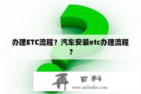 办理ETC流程？汽车安装etc办理流程？