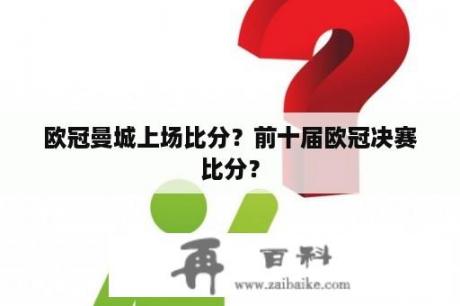 欧冠曼城上场比分？前十届欧冠决赛比分？