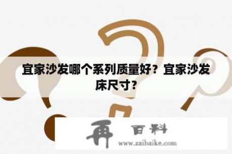 宜家沙发哪个系列质量好？宜家沙发床尺寸？