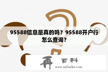 95588信息是真的吗？95588开户行怎么查询？