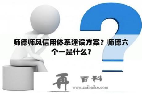 师德师风信用体系建设方案？师德六个一是什么？