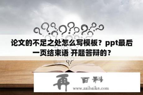 论文的不足之处怎么写模板？ppt最后一页结束语 开题答辩的？