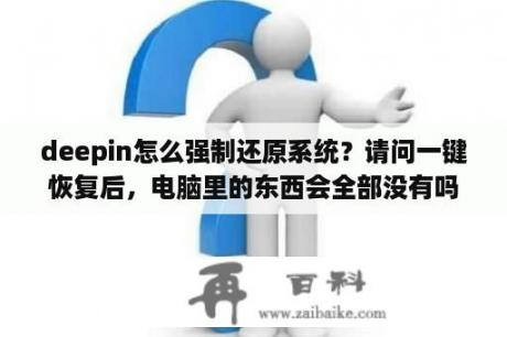 deepin怎么强制还原系统？请问一键恢复后，电脑里的东西会全部没有吗？