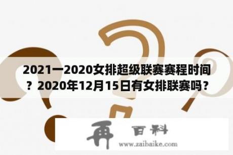 2021一2020女排超级联赛赛程时间？2020年12月15日有女排联赛吗？