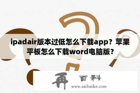 ipadair版本过低怎么下载app？苹果平板怎么下载word电脑版？