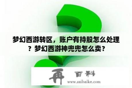 梦幻西游转区，账户有持股怎么处理？梦幻西游神兜兜怎么卖？