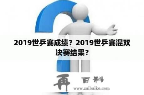 2019世乒赛成绩？2019世乒赛混双决赛结果？