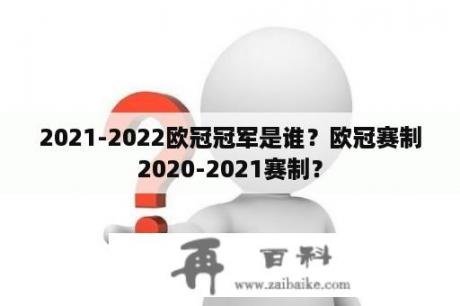 2021-2022欧冠冠军是谁？欧冠赛制2020-2021赛制？