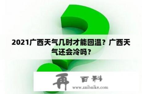 2021广西天气几时才能回温？广西天气还会冷吗？