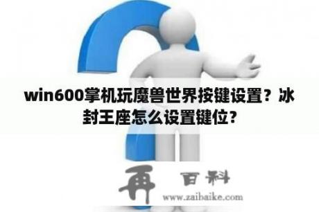 win600掌机玩魔兽世界按键设置？冰封王座怎么设置键位？