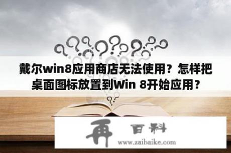 戴尔win8应用商店无法使用？怎样把桌面图标放置到Win 8开始应用？