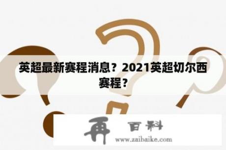 英超最新赛程消息？2021英超切尔西赛程？