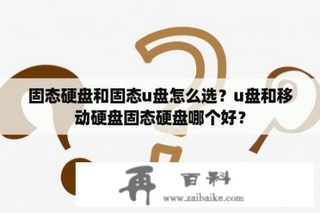 固态硬盘和固态u盘怎么选？u盘和移动硬盘固态硬盘哪个好？