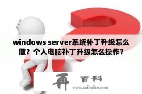 windows server系统补丁升级怎么做？个人电脑补丁升级怎么操作？