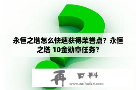 永恒之塔怎么快速获得荣誉点？永恒之塔 10金勋章任务？