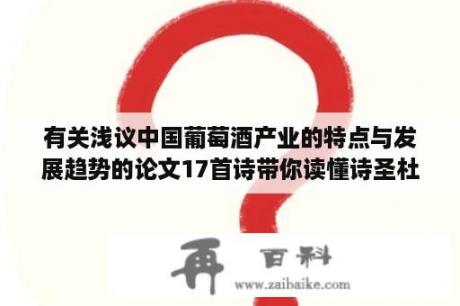 有关浅议中国葡萄酒产业的特点与发展趋势的论文17首诗带你读懂诗圣杜甫的一生？