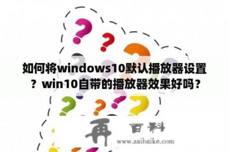 如何将windows10默认播放器设置？win10自带的播放器效果好吗？