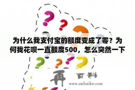 为什么我支付宝的额度变成了零？为何我花呗一直额度500，怎么突然一下子变成15000了？