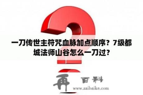 一刀传世主符咒血脉加点顺序？7级都城法师山谷怎么一刀过？