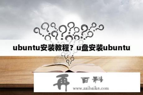 ubuntu安装教程？u盘安装ubuntu