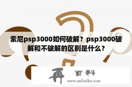 索尼psp3000如何破解？psp3000破解和不破解的区别是什么？