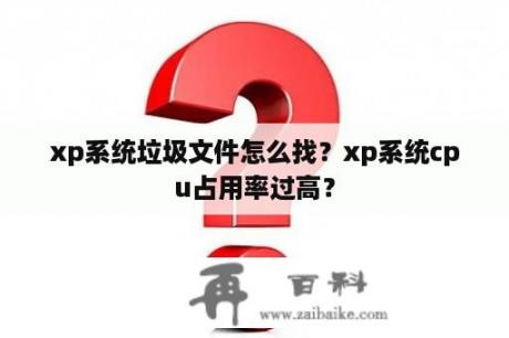 xp系统垃圾文件怎么找？xp系统cpu占用率过高？