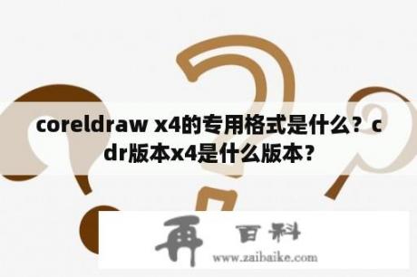 coreldraw x4的专用格式是什么？cdr版本x4是什么版本？