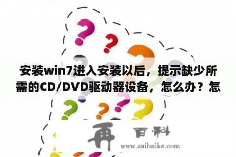 安装win7进入安装以后，提示缺少所需的CD/DVD驱动器设备，怎么办？怎样安装摄像头驱动程序？