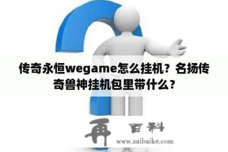 传奇永恒wegame怎么挂机？名扬传奇兽神挂机包里带什么？