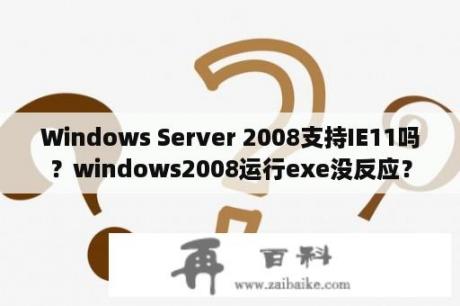 Windows Server 2008支持IE11吗？windows2008运行exe没反应？