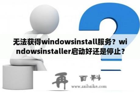 无法获得windowsinstall服务？windowsinstaller启动好还是停止？